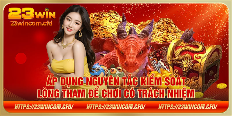 Áp dụng nguyên tắc kiểm soát lòng tham để chơi có trách nhiệm