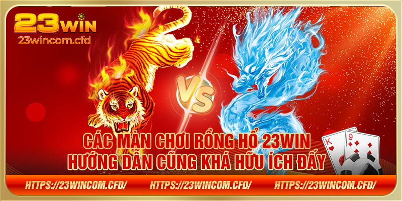 Các màn chơi Rồng Hổ 23WIN hướng dẫn cũng khá hữu ích đấy