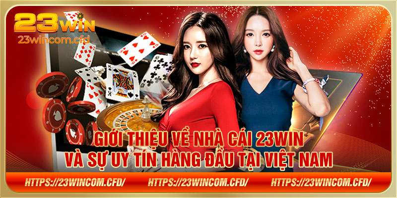 Giới thiệu về nhà cái 23WIN và sự uy tín hàng đầu tại Việt Nam