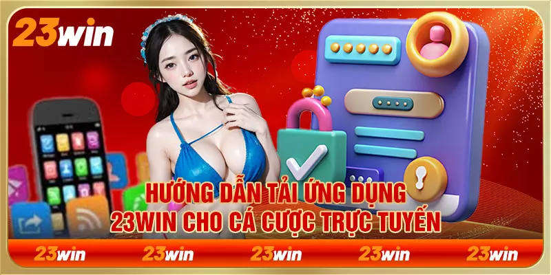 Hướng dẫn tải ứng dụng 23WIN cho cá cược trực tuyến