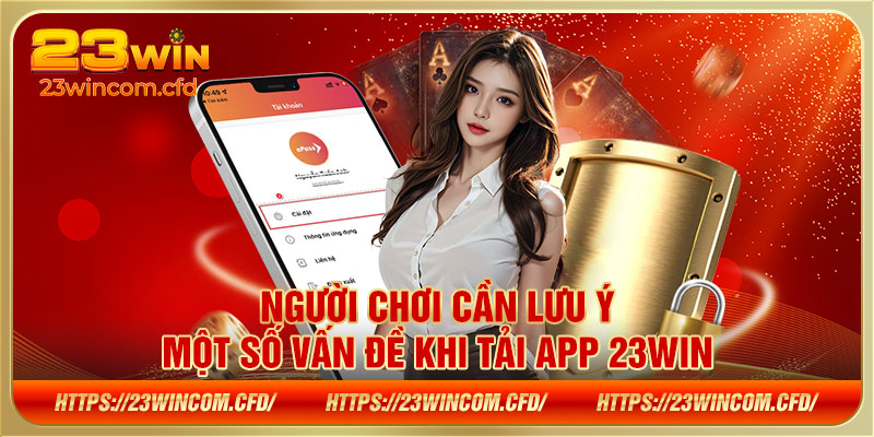 Người chơi cần lưu ý một số vấn đề khi tải app 23WIN