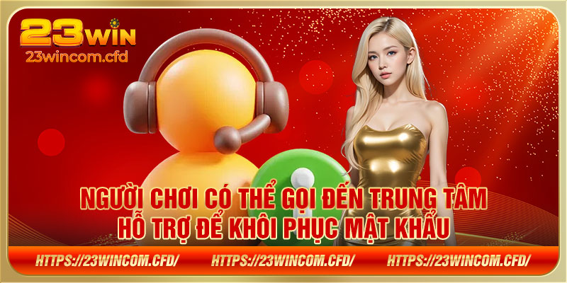 Người chơi có thể gọi đến trung tâm hỗ trợ để khôi phục mật khẩu