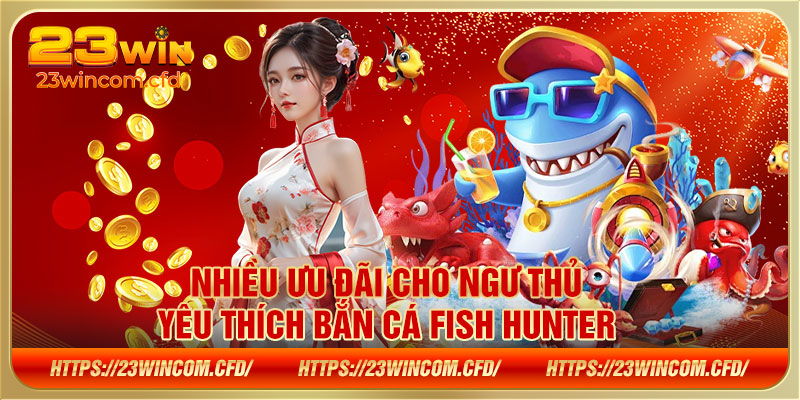 Nhiều ưu đãi cho ngư thủ yêu thích bắn cá Fish Hunter