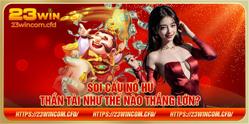 Soi cầu nổ hũ thần tài như thế nào thắng lớn?