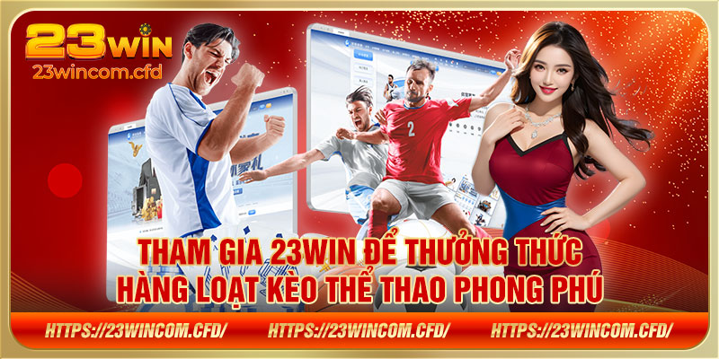 Tham gia 23WIN để thưởng thức hàng loạt kèo thể thao phong phú