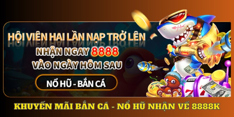 Khuyến mãi bắn cá - nổ hũ nhận về 8888k