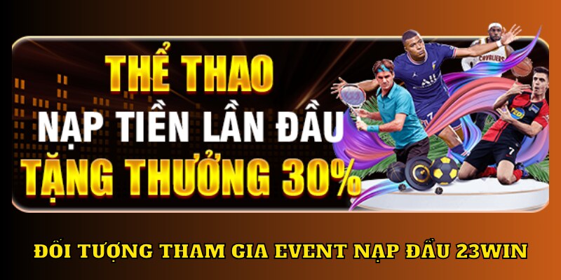 Khuyến mãi nạp đầu 23WIN đối tượng áp dụng